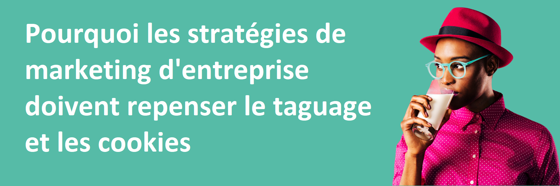 Pourquoi les stratégies marketing d'entreprise doivent repenser le taguage et les cookies